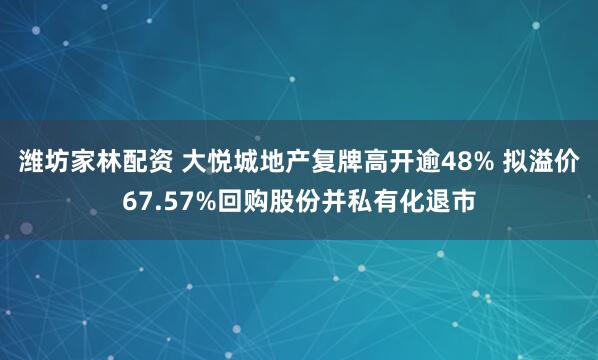 潍坊家林配资 大悦城地产复牌高开逾48% 拟溢价67.57%回购股份并私有化退市