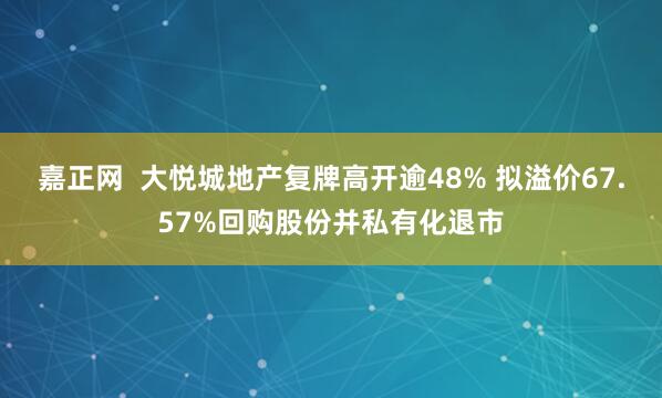 嘉正网  大悦城地产复牌高开逾48% 拟溢价67.57%回购股份并私有化退市