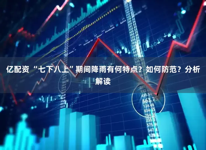 亿配资 “七下八上”期间降雨有何特点？如何防范？分析解读
