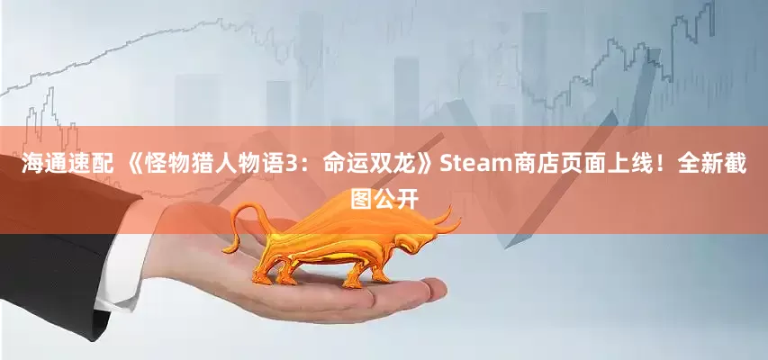 海通速配 《怪物猎人物语3：命运双龙》Steam商店页面上线！全新截图公开
