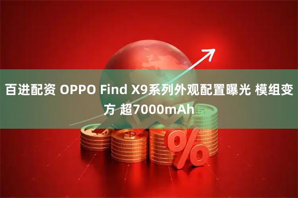 百进配资 OPPO Find X9系列外观配置曝光 模组变方 超7000mAh