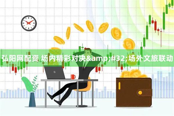 弘阳网配资 场内精彩对决&#32;场外文旅联动