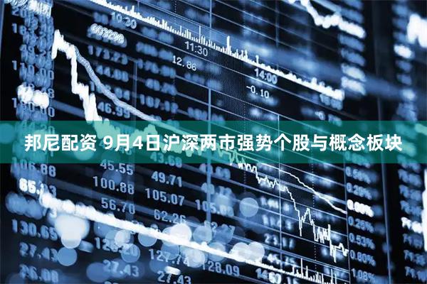 邦尼配资 9月4日沪深两市强势个股与概念板块