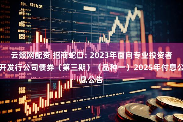 云燚网配资 招商蛇口: 2023年面向专业投资者公开发行公司债券(第三期)(品种一)2025年付息公告